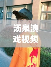 汤泉演戏视频播放大全最新：汤泉是干啥的 