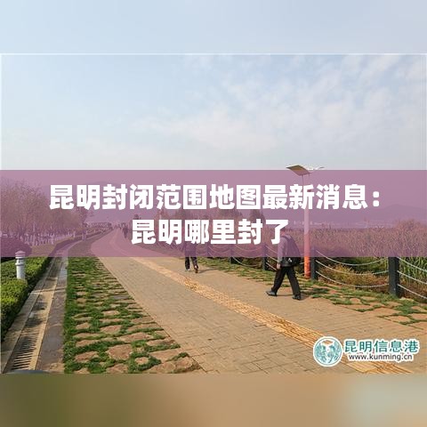 昆明封闭范围地图最新消息：昆明哪里封了 