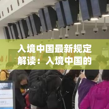 入境中国最新规定解读：入境中国的规定 