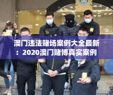 澳门违法赌场案例大全最新：2020澳门赌博真实案例 