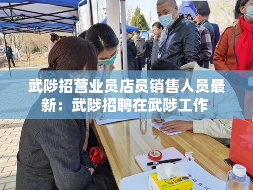 武陟招营业员店员销售人员最新：武陟招聘在武陟工作 