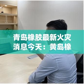 青岛橡胶最新火灾消息今天：黄岛橡胶厂火灾 