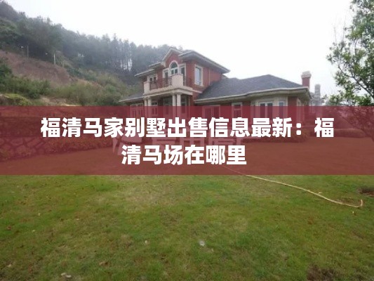 福清马家别墅出售信息最新：福清马场在哪里 