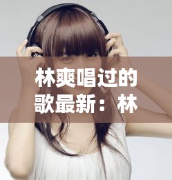 林爽唱过的歌最新：林爽男友 