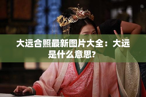 大远合照最新图片大全：大远是什么意思? 