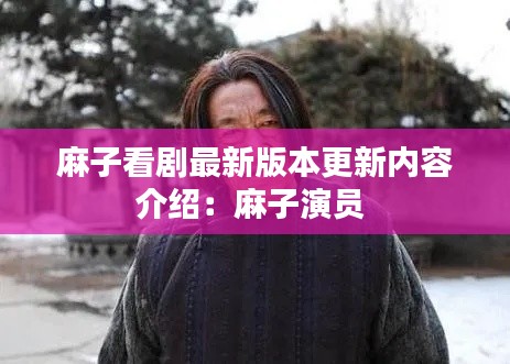 麻子看剧最新版本更新内容介绍：麻子演员 