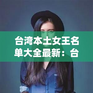 台湾本土女王名单大全最新：台湾女王石 