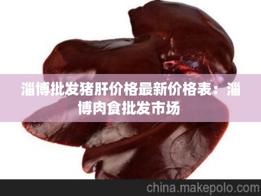 淄博批发猪肝价格最新价格表：淄博肉食批发市场 
