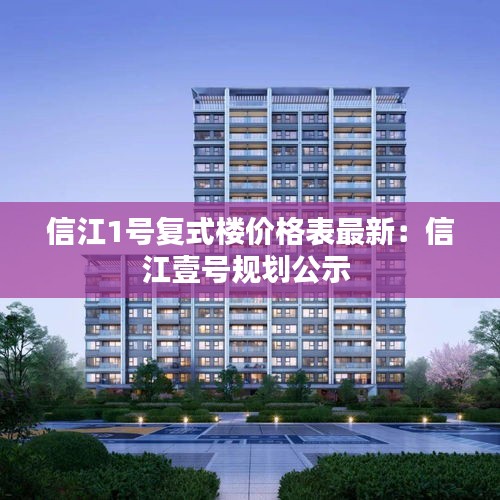 信江1号复式楼价格表最新：信江壹号规划公示 