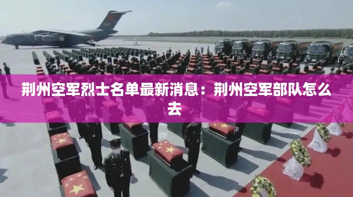 荆州空军烈士名单最新消息：荆州空军部队怎么去 