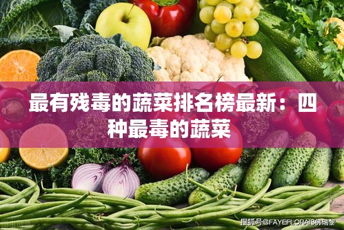 最有残毒的蔬菜排名榜最新：四种最毒的蔬菜 