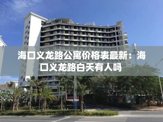 海口义龙路公寓价格表最新：海口义龙路白天有人吗 