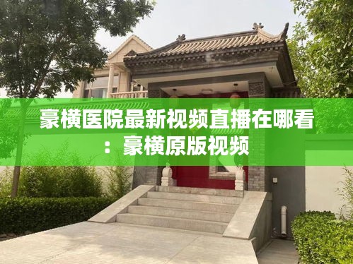 豪横医院最新视频直播在哪看：豪横原版视频 