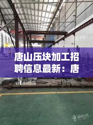 唐山压块加工招聘信息最新：唐山厂子招工 