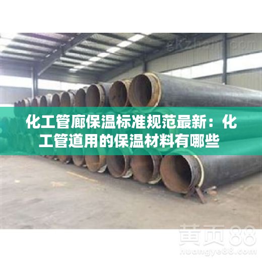 化工管廊保温标准规范最新：化工管道用的保温材料有哪些 