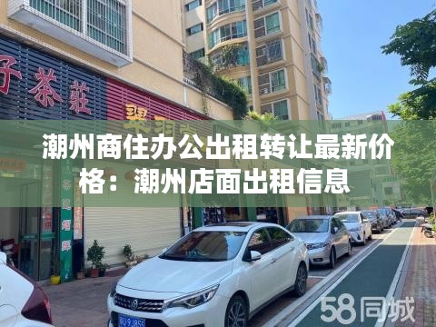 潮州商住办公出租转让最新价格：潮州店面出租信息 