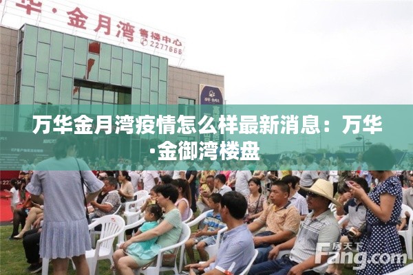 万华金月湾疫情怎么样最新消息：万华·金御湾楼盘 