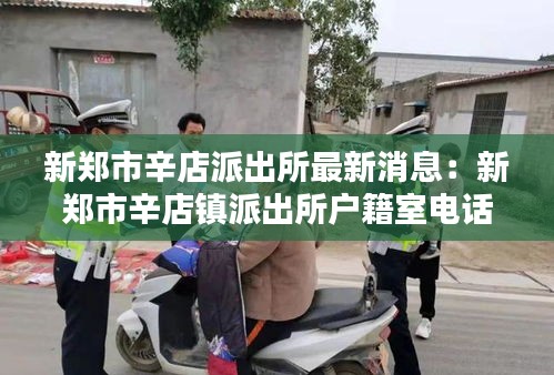 新郑市辛店派出所最新消息：新郑市辛店镇派出所户籍室电话 
