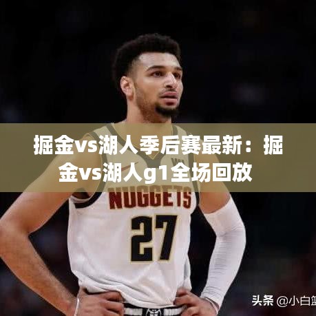 掘金vs湖人季后赛最新：掘金vs湖人g1全场回放 