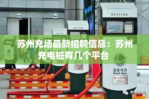 苏州充场最新招聘信息：苏州充电桩有几个平台 