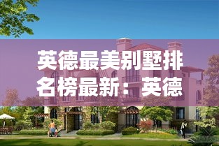 英德最美别墅排名榜最新：英德高档小区排行 
