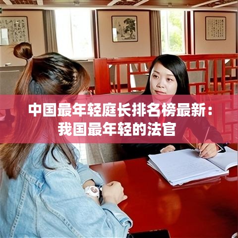 中国最年轻庭长排名榜最新：我国最年轻的法官 