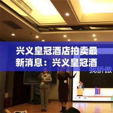 兴义皇冠酒店拍卖最新消息：兴义皇冠酒店洗浴中心 