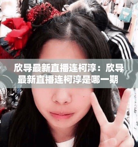欣导最新直播连柯淳：欣导最新直播连柯淳是哪一期 