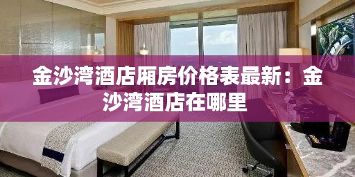 金沙湾酒店厢房价格表最新：金沙湾酒店在哪里 