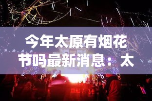 今年太原有烟花节吗最新消息：太原今年能放炮吗2021 