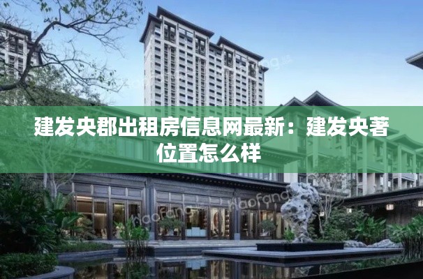 建发央郡出租房信息网最新：建发央著位置怎么样 