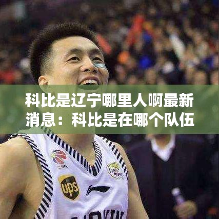 科比是辽宁哪里人啊最新消息：科比是在哪个队伍 