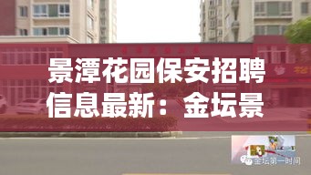 景潭花园保安招聘信息最新：金坛景潭花园物业电话 