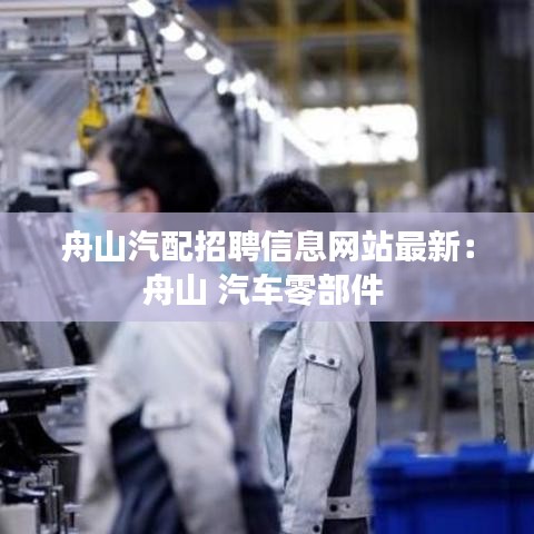 舟山汽配招聘信息网站最新：舟山 汽车零部件 