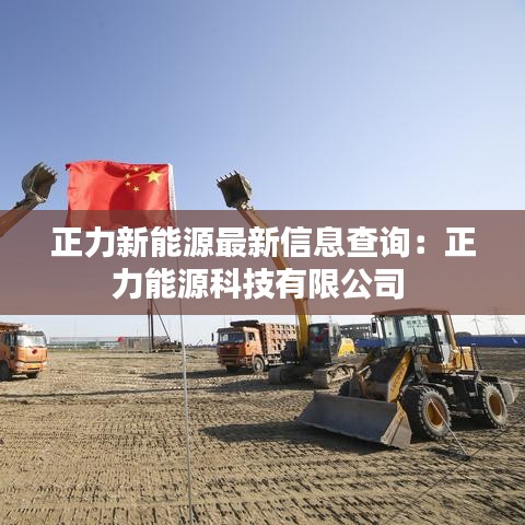 正力新能源最新信息查询：正力能源科技有限公司 