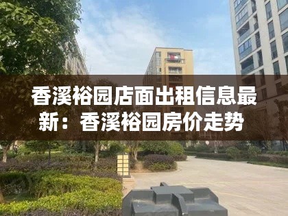 香溪裕园店面出租信息最新：香溪裕园房价走势 