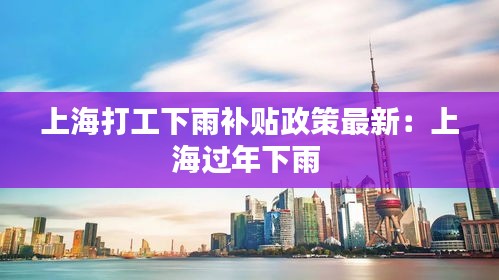 上海打工下雨补贴政策最新：上海过年下雨 
