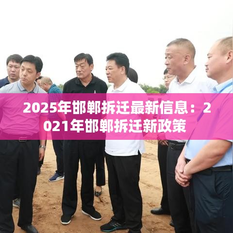 2025年邯郸拆迁最新信息：2021年邯郸拆迁新政策 