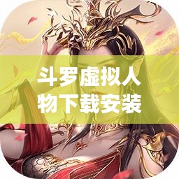 斗罗虚拟人物下载安装最新版：斗罗真人人物 