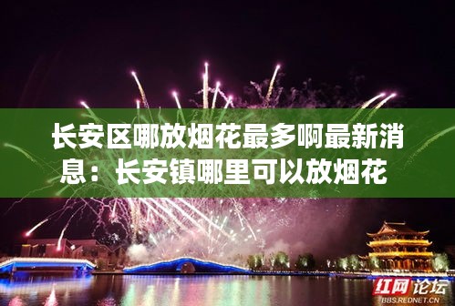 长安区哪放烟花最多啊最新消息：长安镇哪里可以放烟花 