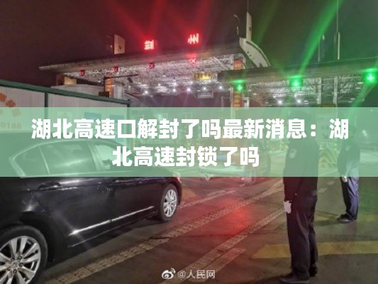 湖北高速口解封了吗最新消息：湖北高速封锁了吗 