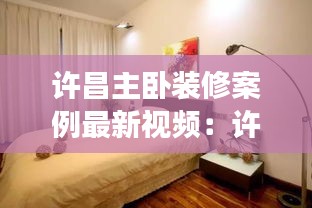 许昌主卧装修案例最新视频：许昌三室二厅装修价格 
