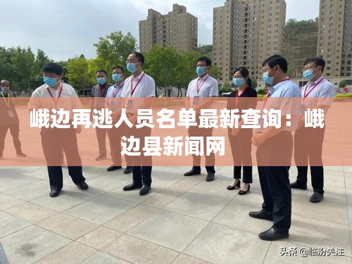 峨边再逃人员名单最新查询：峨边县新闻网 