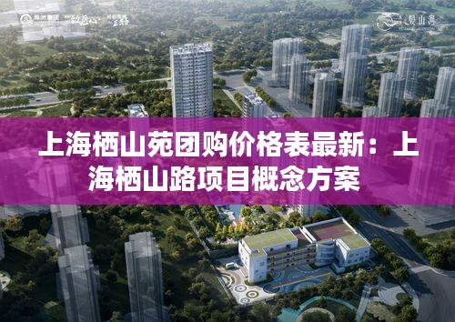 上海栖山苑团购价格表最新：上海栖山路项目概念方案 