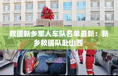 救援新乡军人车队名单最新：新乡救援队赴山西 