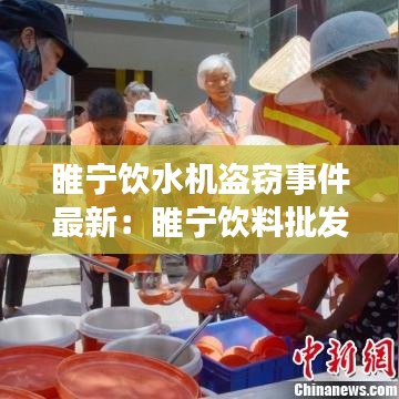 睢宁饮水机盗窃事件最新：睢宁饮料批发市场在哪里 