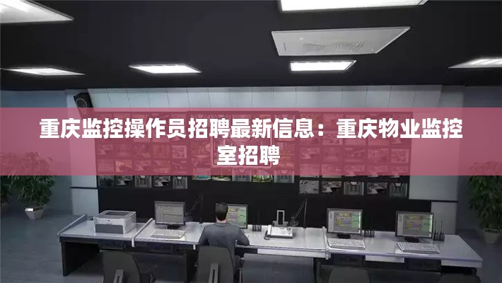 重庆监控操作员招聘最新信息：重庆物业监控室招聘 