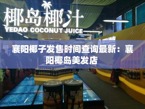 襄阳椰子发售时间查询最新：襄阳椰岛美发店 