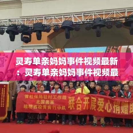 灵寿单亲妈妈事件视频最新：灵寿单亲妈妈事件视频最新进展 