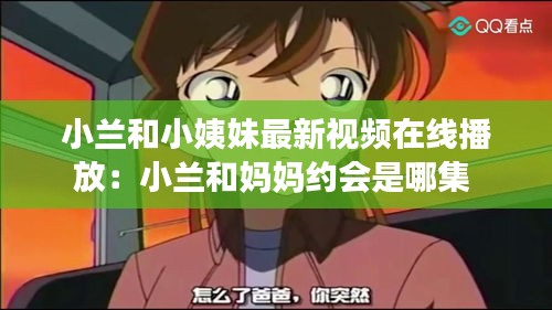 小兰和小姨妹最新视频在线播放：小兰和妈妈约会是哪集 
